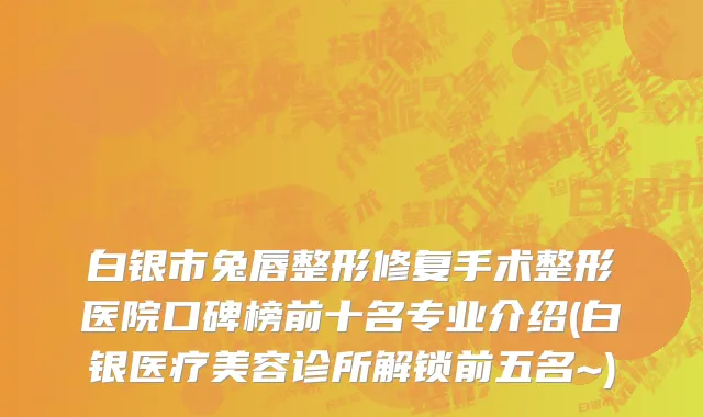 白银市兔唇整形修复手术整形医院口碑榜前十名专业介绍(白银医疗美容诊所解锁前五名~)
