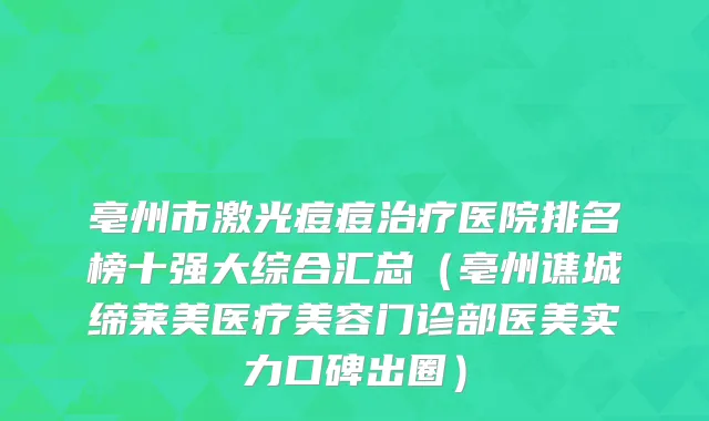 亳州市激光痘痘治疗医院排名榜十强大综合汇总（亳州谯城缔莱美医疗美容门诊部医美实力口碑出圈）