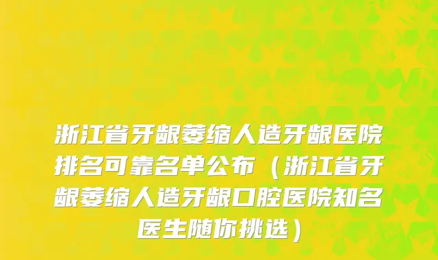 浙江省牙龈萎缩人造牙龈医院排名可靠名单公布（浙江省牙龈萎缩人造牙龈口腔医院知名医生随你挑选）