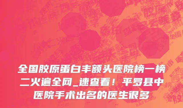 全国胶原蛋白丰额头医院榜一榜二火遍全网_速查看！平罗县中医院手术出名的医生很多