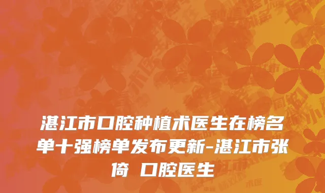 湛江市口腔种植术医生在榜名单十强榜单发布更新-湛江市张倚旻口腔医生