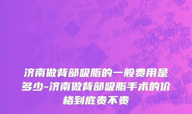济南做背部吸脂的一般费用是多少-济南做背部吸脂手术的价格到底贵不贵