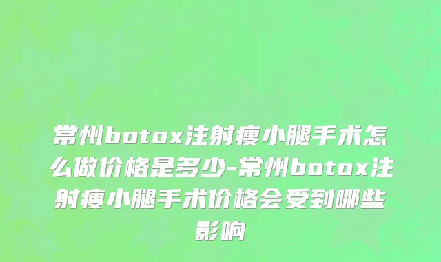 常州botox注射瘦小腿手术怎么做价格是多少-常州botox注射瘦小腿手术价格会受到哪些影响