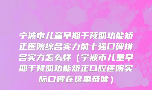 宁波市儿童早期干预肌功能矫正医院综合实力前十强口碑排名实力怎么样（宁波市儿童早期干预肌功能矫正口腔医院实际口碑在这里恭候）