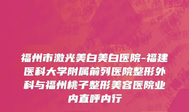福州市激光美白美白医院-福建医科大学附属前列医院整形外科与福州桃子整形美容医院业内直呼内行