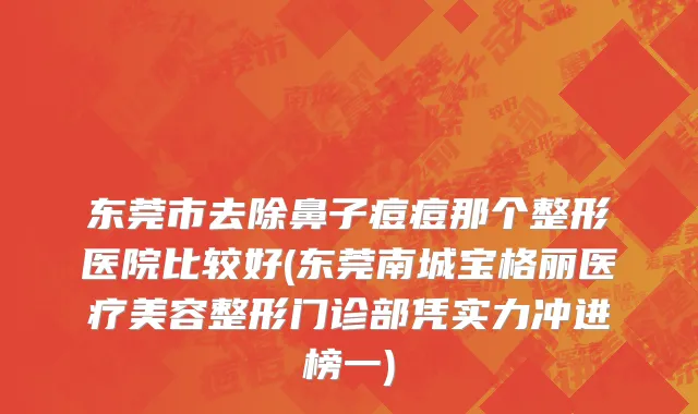 东莞市去除鼻子痘痘那个整形医院比较好(东莞南城宝格丽医疗美容整形门诊部凭实力冲进榜一)
