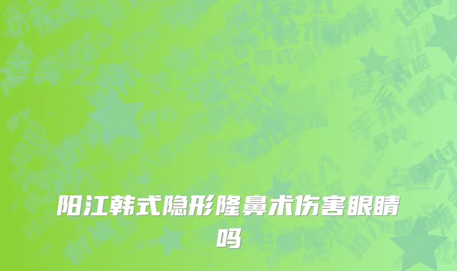阳江韩式隐形隆鼻术伤害眼睛吗
