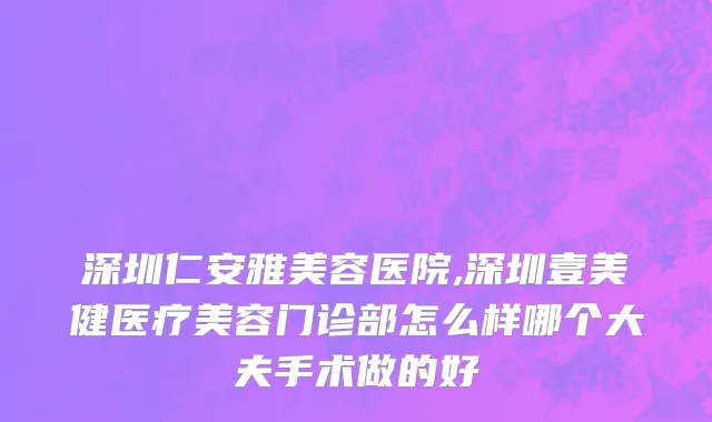 深圳仁安雅美容医院,深圳壹美健医疗美容门诊部怎么样哪个大夫手术做的好