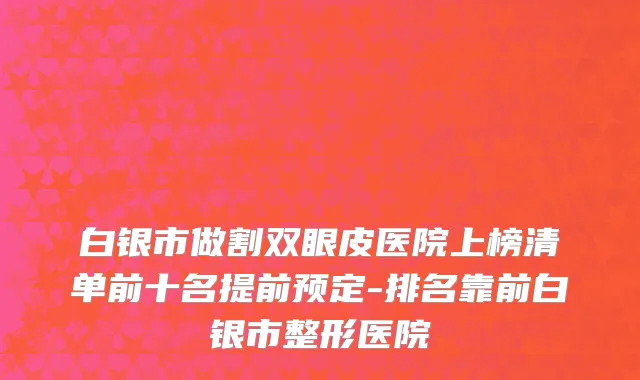 白银市做割双眼皮医院上榜清单前十名提前预定-排名靠前白银市整形医院