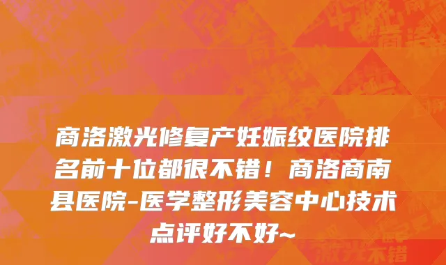 商洛激光修复产妊娠纹医院排名前十位都很不错!商洛商南县医院-医学整形美容中心技术点评好不好~