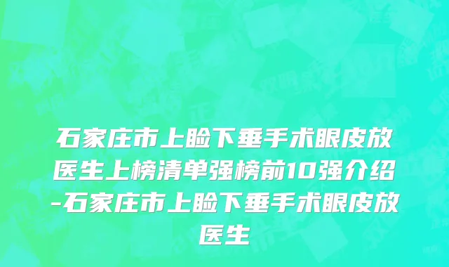 石家庄市上睑下垂手术眼皮放医生上榜清单强榜前10强介绍-石家庄市上睑下垂手术眼皮放医生