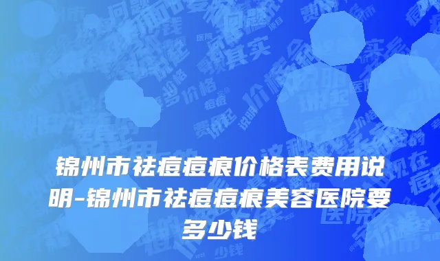 锦州市祛痘痘痕价格表费用说明-锦州市祛痘痘痕美容医院要多少钱