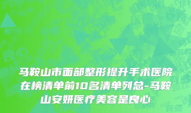 马鞍山市面部整形提升手术医院在榜清单前10名清单列总-马鞍山安妍医疗美容是良心