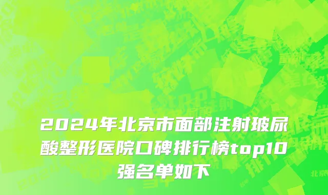 2024年北京市面部注射玻尿酸整形医院口碑排行榜top10强名单如下