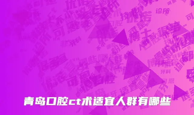 青岛口腔ct术适宜人群有哪些