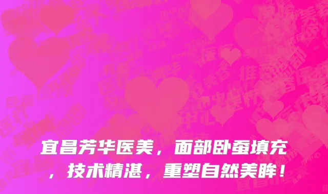 宜昌芳华医美，面部卧蚕填充，技术精湛，重塑自然美眸！