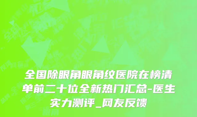 全国除眼角眼角纹医院在榜清单前二十位全新热门汇总-医生实力测评_网友反馈