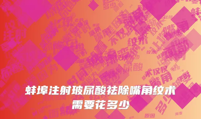 蚌埠注射玻尿酸祛除嘴角纹术需要花多少