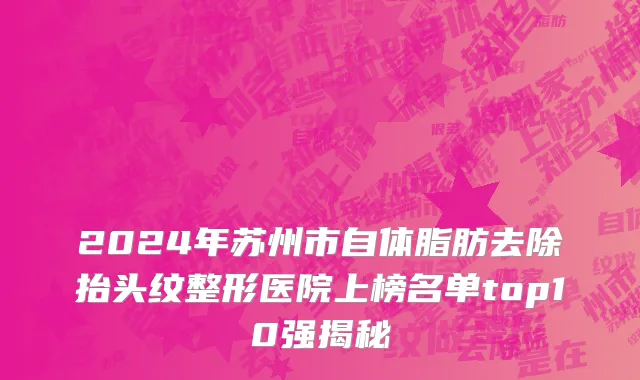 2024年苏州市自体脂肪去除抬头纹整形医院上榜名单top10强揭秘