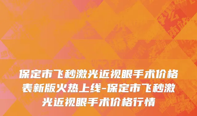 保定市飞秒激光近视眼手术价格表新版火热上线-保定市飞秒激光近视眼手术价格行情