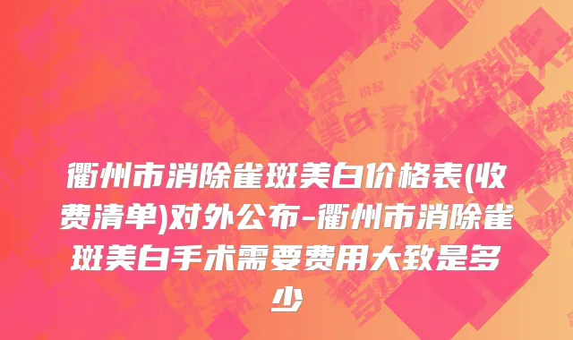 衢州市消除雀斑美白价格表(收费清单)对外公布-衢州市消除雀斑美白手术需要费用大致是多少