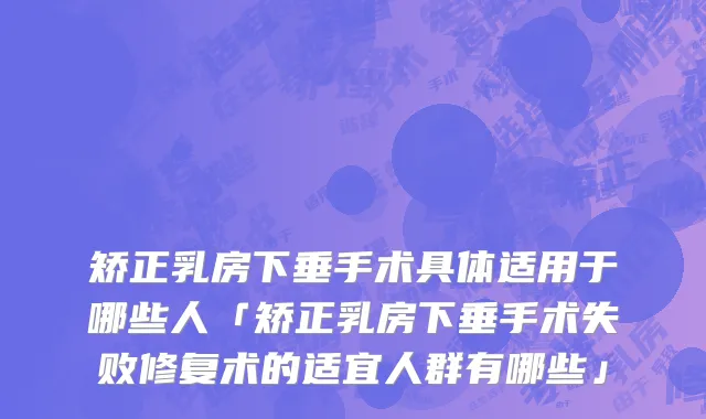矫正乳房下垂手术具体适用于哪些人「矫正乳房下垂手术失败修复术的适宜人群有哪些」