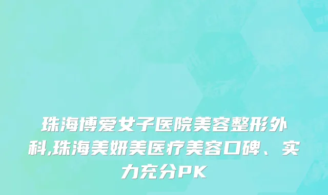 珠海博爱女子医院美容整形外科,珠海美妍美医疗美容口碑、实力充分PK