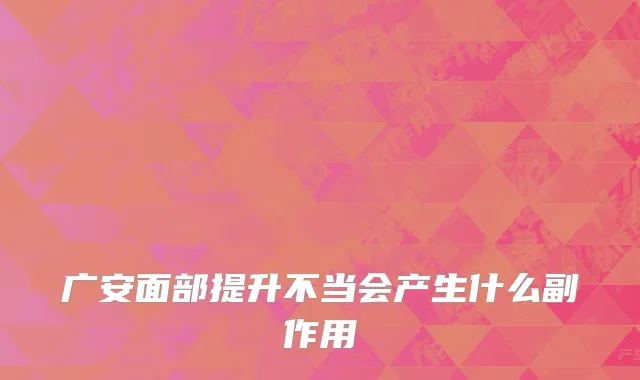 广安面部提升不当会产生什么副作用