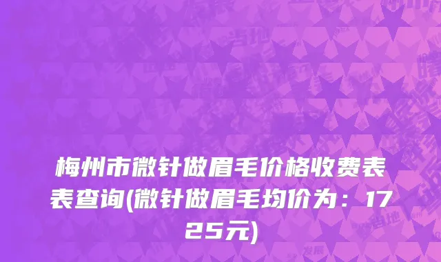 梅州市微针做眉毛价格收费表表查询(微针做眉毛均价为：1725元)