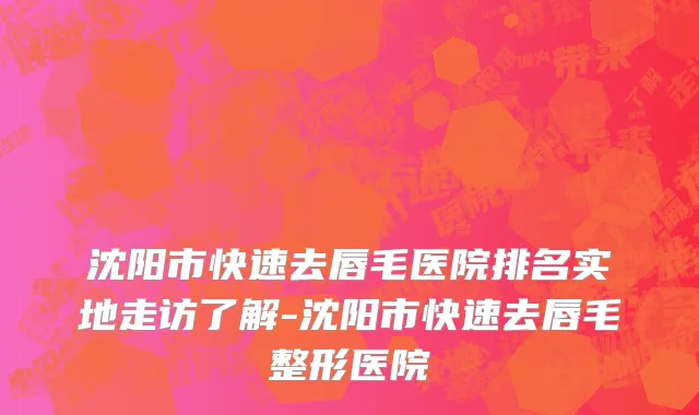 沈阳市快速去唇毛医院排名实地走访了解-沈阳市快速去唇毛整形医院