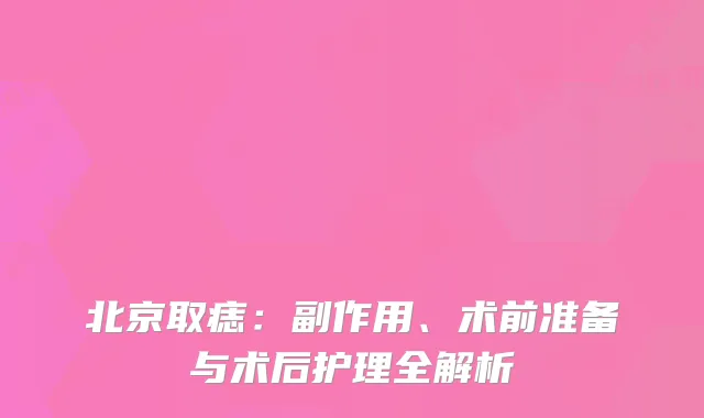 北京取痣：副作用、术前准备与术后护理全解析