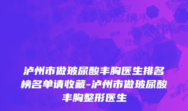 泸州市做玻尿酸丰胸医生排名榜名单请收藏-泸州市做玻尿酸丰胸整形医生