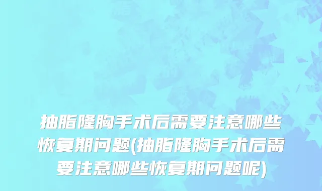 抽脂隆胸手术后需要注意哪些恢复期问题(抽脂隆胸手术后需要注意哪些恢复期问题呢)
