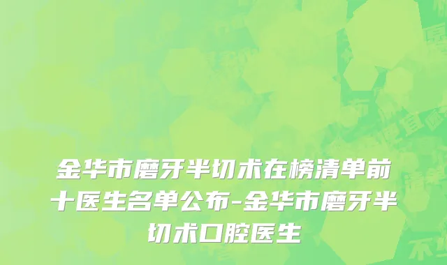 金华市磨牙半切术在榜清单前十医生名单公布-金华市磨牙半切术口腔医生