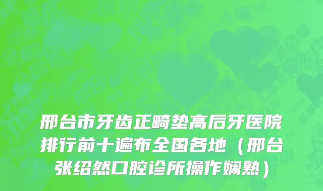 邢台市牙齿正畸垫高后牙医院排行前十遍布全国各地（邢台张绍然口腔诊所操作娴熟）