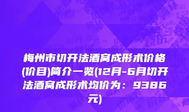 梅州市切开法酒窝成形术价格(价目)简介一览(12月-6月切开法酒窝成形术均价为：9386元)