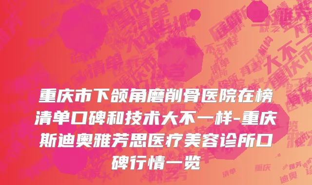 重庆市下颌角磨削骨医院在榜清单口碑和技术大不一样-重庆斯迪奥雅芳思医疗美容诊所口碑行情一览