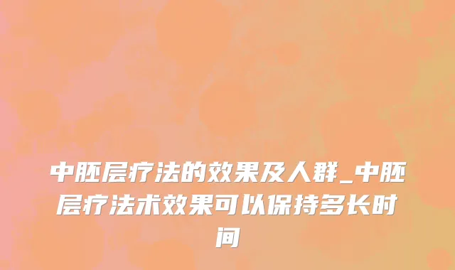 中胚层疗法的效果及人群_中胚层疗法术效果可以保持多长时间