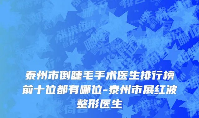 泰州市倒睫毛手术医生排行榜前十位都有哪位-泰州市展红波整形医生