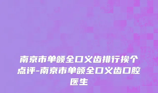 南京市单颌全口义齿排行挨个点评-南京市单颌全口义齿口腔医生