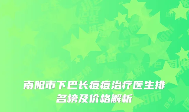 南阳市下巴长痘痘治疗医生排名榜及价格解析