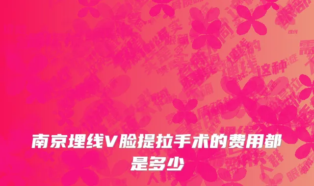 南京埋线V脸提拉手术的费用都是多少