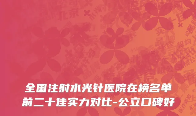 全国注射水光针医院在榜名单前二十佳实力对比-公立口碑好