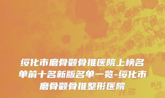 绥化市磨骨颧骨推医院上榜名单前十名新版名单一览-绥化市磨骨颧骨推整形医院