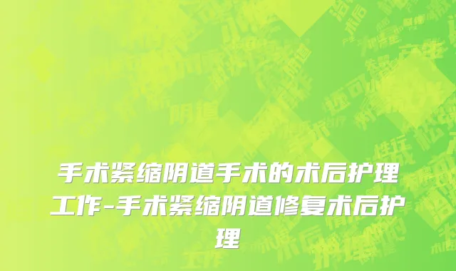 手术紧缩阴道手术的术后护理工作-手术紧缩阴道修复术后护理