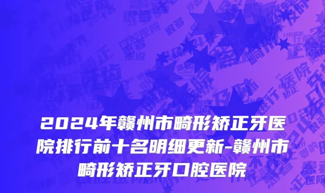 2024年赣州市畸形矫正牙医院排行前十名明细更新-赣州市畸形矫正牙口腔医院