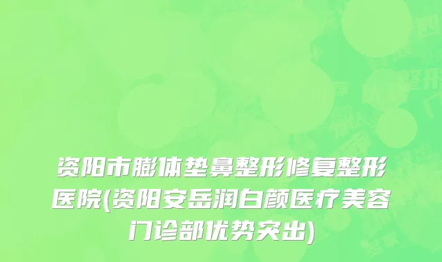 资阳市膨体垫鼻整形修复整形医院(资阳安岳润白颜医疗美容门诊部优势突出)
