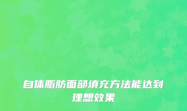 自体脂肪面部填充方法能达到理想效果