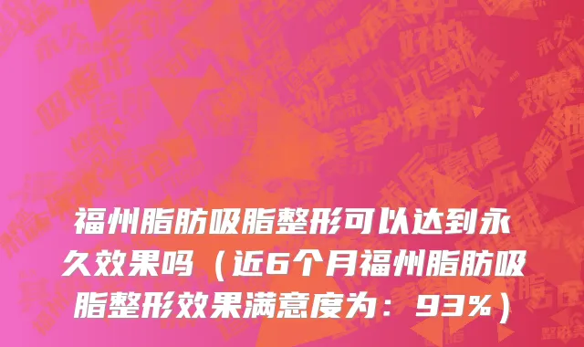 福州脂肪吸脂整形可以达到永久效果吗(近6个月福州脂肪吸脂整形效果满意度为:93%)