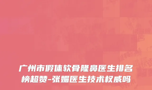 广州市假体软骨隆鼻医生排名榜超赞-张媚医生技术权威吗
